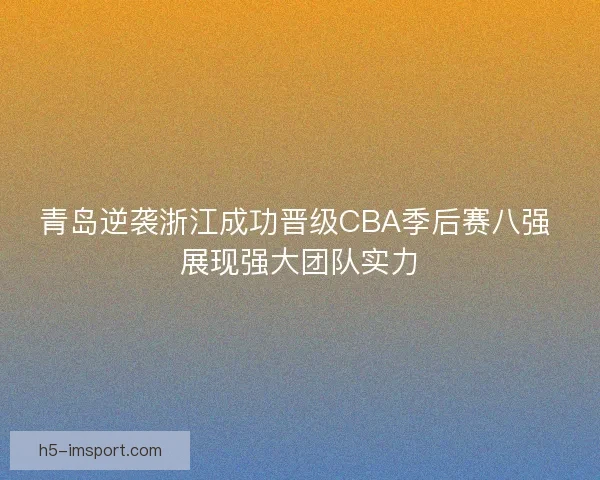 青岛逆袭浙江成功晋级CBA季后赛八强 展现强大团队实力